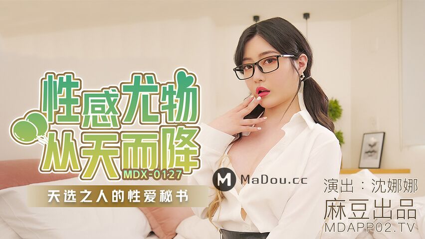 MDX0127.沈娜娜.性感尤物从天而降.天选之人的性爱秘书.麻豆传媒映画原创